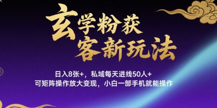 玄学粉获客新玩法日入8张+， 私域每天进线50人+，可矩阵操作放大变现，小白一部手机就能操作-创薯资源