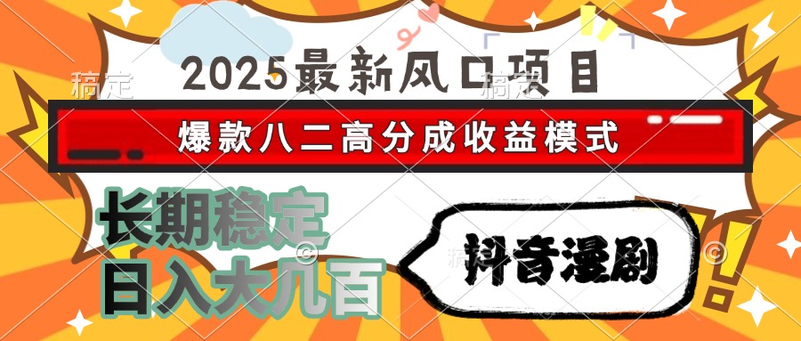 2025最新风口项目 抖音漫剧 爆款八二高分成收益模式 长期稳定日入大几百-创薯资源
