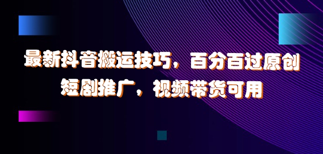 最新抖音搬运技巧，百分百过原创，短剧推广，视频带货可用【揭秘】-创薯资源