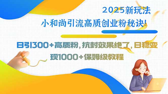 2025新玩法小和尚引流高质创业粉秘诀！日引300+高质粉，抗封效果绝了，…-创薯资源