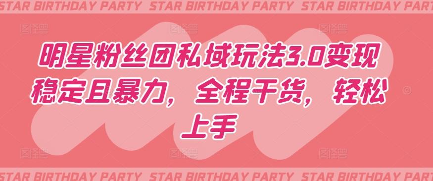 明星粉丝团私域玩法3.0变现稳定且暴力，全程干货，轻松上手【揭秘】-创薯资源