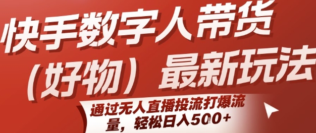 快手数字人带货(好物)最新玩法，通过无人直播投流打爆流量，轻松日入5张-创薯资源