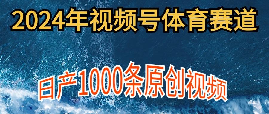 (9810期)2024年体育赛道视频号，新手轻松操作， 日产1000条原创视频,多账号多撸分成-创薯资源