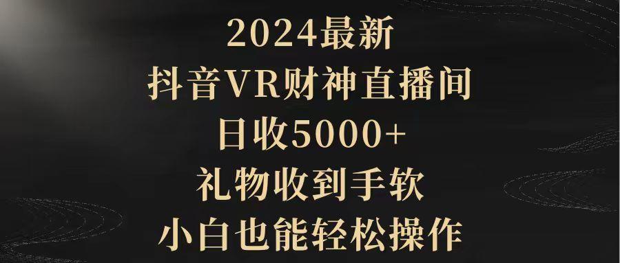 (9595期)2024最新，抖音VR财神直播间，日收5000+，礼物收到手软，小白也能轻松操作-创薯资源