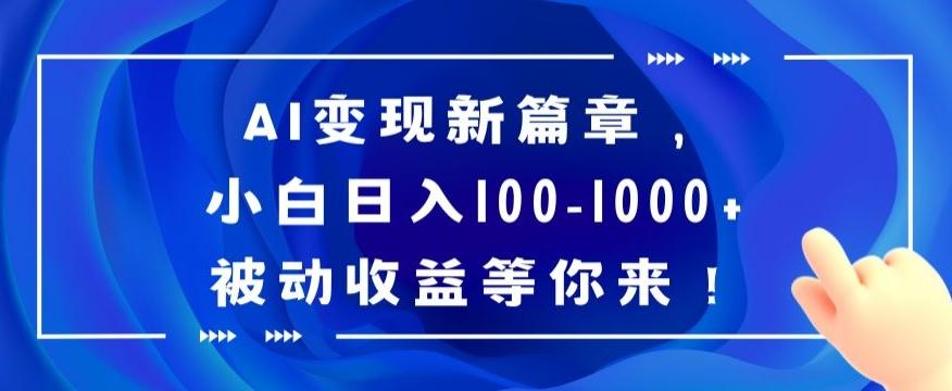 AI变现新篇章，小白日入100-1000+被动收益等你来【揭秘】-创薯资源