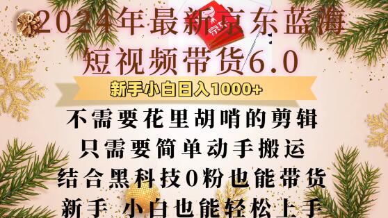 最新京东蓝海短视频带货6.0.不需要花里胡哨的剪辑只需要简单动手搬运结合黑科技0粉也能带货【揭秘】-创薯资源