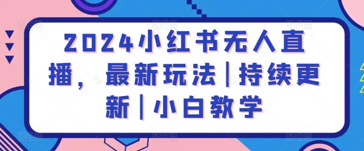 2024小红书无人直播，最新玩法|持续更新|小白教学-创薯资源