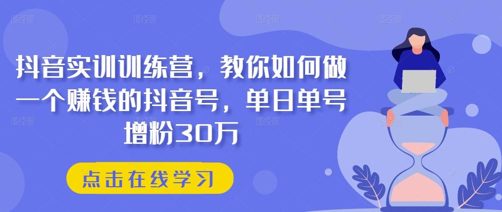 抖音实训训练营，教你如何做一个赚钱的抖音号，单日单号增粉30万-创薯资源