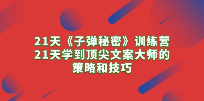 21天《子弹秘密》训练营，21天学到顶尖文案大师的策略和技巧-创薯资源
