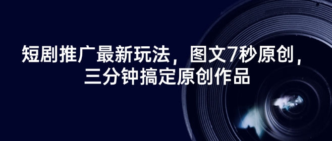 短剧推广最新玩法，图文7秒原创，三分钟搞定原创作品-创薯资源