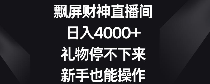 飘屏财神直播间，日入4000+，礼物停不下来，新手也能操作【揭秘】-创薯资源