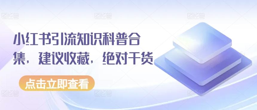 小红书引流知识科普合集，建议收藏，绝对干货-创薯资源