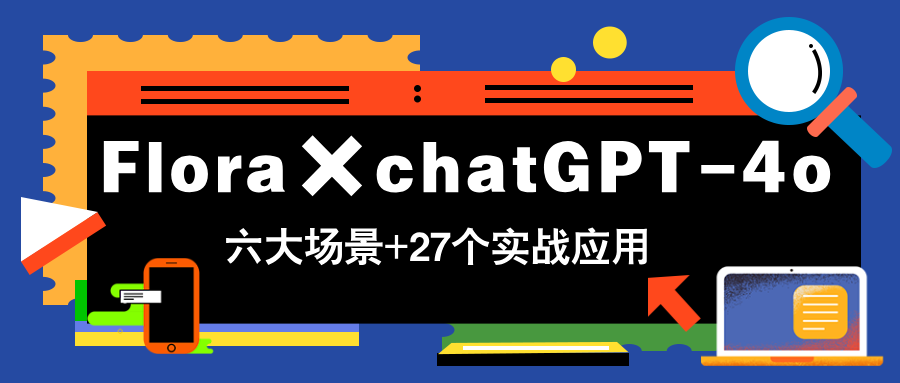 Flora×chatGPT-4o，带你玩转六大场景的27个实战应用，学完立即变现-创薯资源