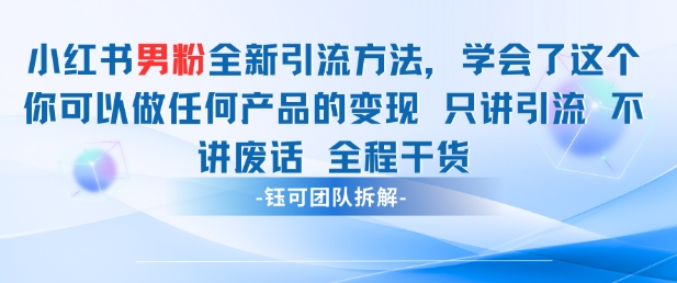小红书男粉引流 学会了这个变现很容易，不讲废话全程针对男人的打法 全程干货-创薯资源