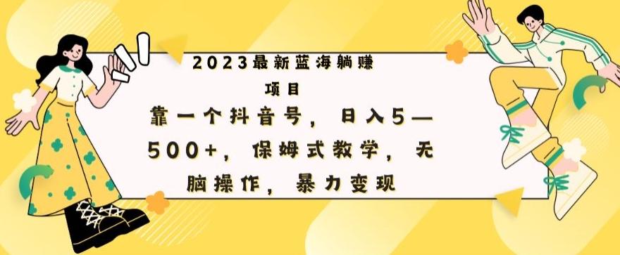 最新躺赚项目，靠一个抖音号，日入500+，保姆式教学，无脑操作，暴力变现-创薯资源