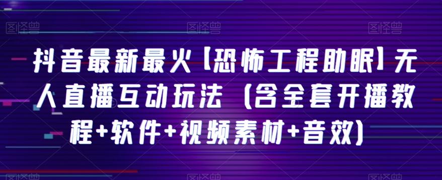 抖音最新最火【恐怖工程助眠】无人直播互动玩法（含全套开播教程+软件+视频素材+音效）-创薯资源