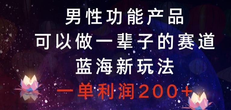 男性功能产品，可以做一辈子的赛道，蓝海新玩法，一单利润200+-创薯资源