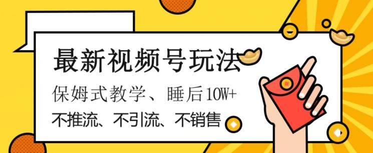 最新视频号玩法，不销售、不引流、不推广，躺着月入1W+，保姆式教学，小白轻松上手【揭秘】-创薯资源