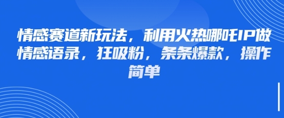 情感赛道新玩法，利用火热哪吒IP做情感语录，狂吸粉，条条爆款，操作简单-创薯资源