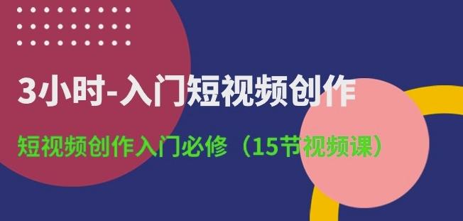 3小时-入门短视频创作：短视频创作入门必修(15节视频课)-创薯资源