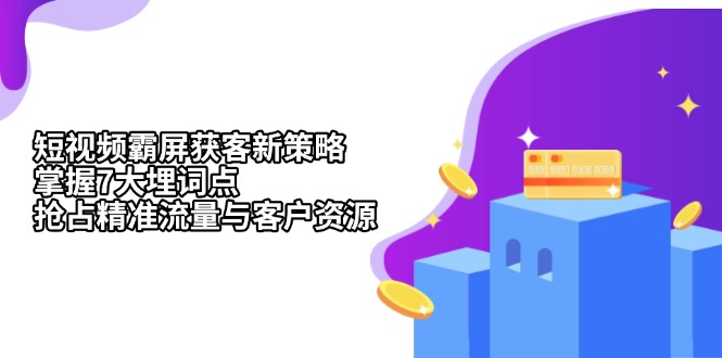 短视频霸屏获客新策略：掌握7大埋词点，抢占精准流量与客户资源-创薯资源