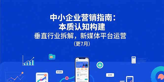 中小企业营销指南：本质认知构建，垂直行业拆解，新媒体平台运营(更7月-创薯资源