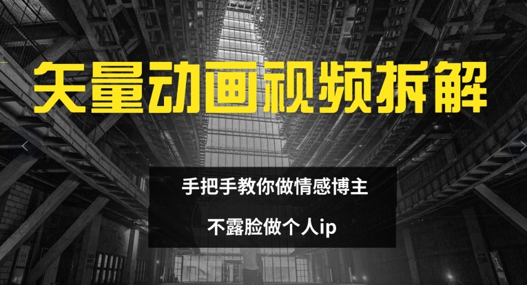矢量动画视频全拆解 手把手教你做情感博主 不露脸做个人ip【揭秘】-创薯资源