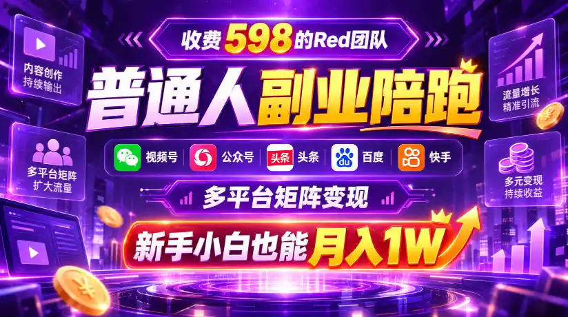 收费598的Red团队普通人副业陪跑，视频号、公众号、头条、百度、快手多平台矩阵变现，新手小白也能月入1W-创薯资源