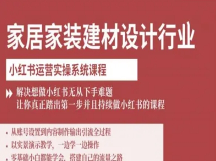 家居家装建材设计行业小红书运营实操系统课程，解决想做小红书无从下手难题让你真正踏出第一步-创薯资源