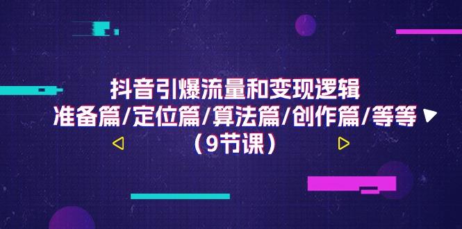 抖音引爆流量和变现逻辑，准备篇/定位篇/算法篇/创作篇/等等(9节课)-创薯资源