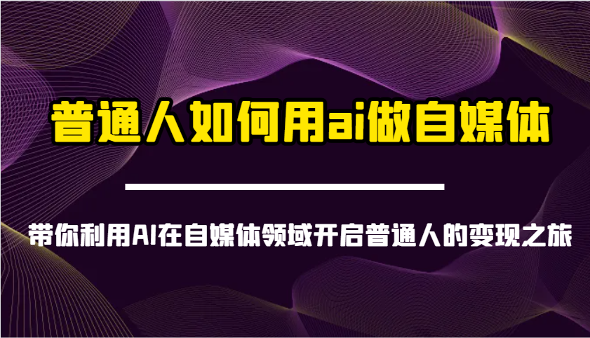 普通人如何用ai做自媒体-带你利用AI在自媒体领域开启普通人的变现之旅-创薯资源