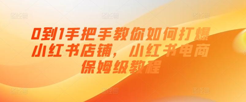 0到1手把手教你如何打爆小红书店铺，小红书电商保姆级教程-创薯资源
