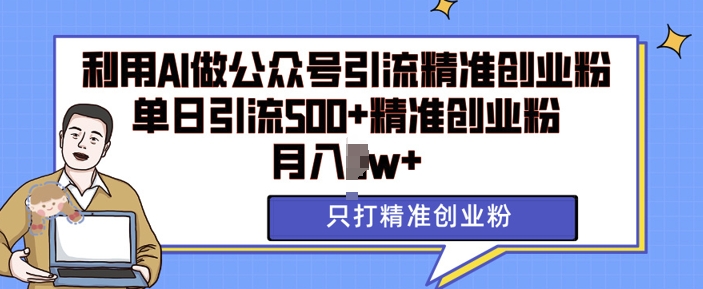利用AI矩阵做公众号引流精准创业粉，单日引流500+精准创业粉，月入过w【揭秘】-创薯资源