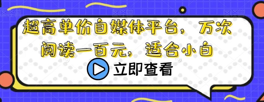 超高单价自媒体平台，万次阅读一百元，适合小白-创薯资源
