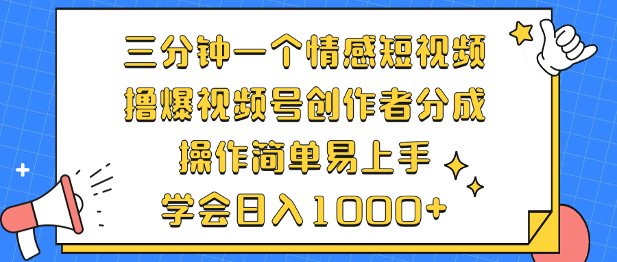 三分钟一个情感短视频，撸爆视频号创作者分成 操作简单易上手，学会…-创薯资源