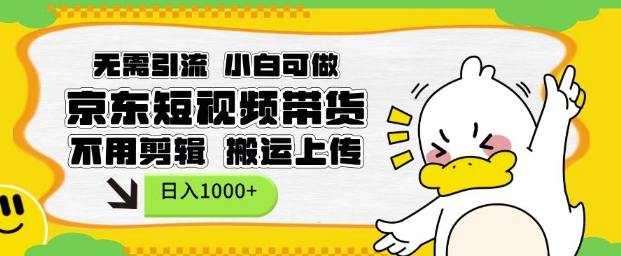 无需引流，小白可做，京东短现频带货，不用剪辑，搬运上传，日入1k【揭秘】-创薯资源