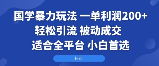国学暴力玩法：一单利润2张+轻松引流 被动成交  适合全平台   小白首选-创薯资源