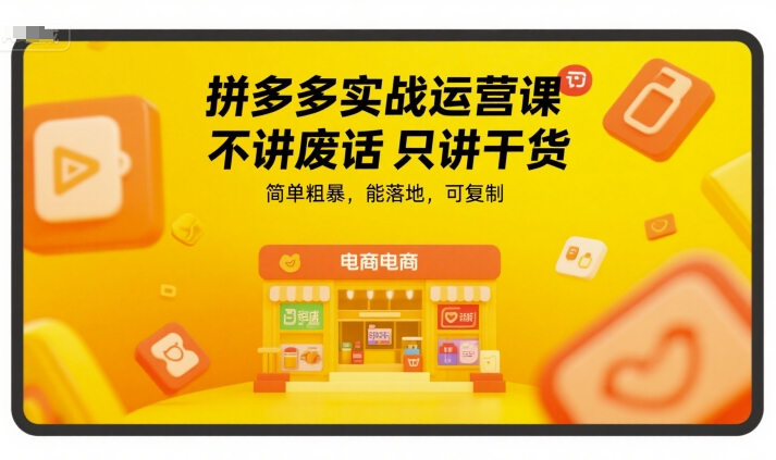 拼多多实战运营课，不讲废话只讲干货，简单粗暴，能落地，可复制-创薯资源