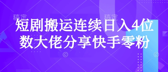 短剧搬运连续日入4位数大佬分享快手零粉爆单经验-创薯资源