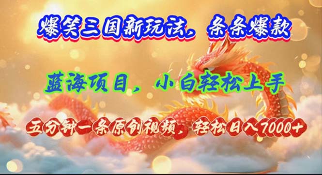 爆笑三国新玩法每条都爆，视频收益 7000+，5 分钟原创，多种变现爽歪歪-创薯资源