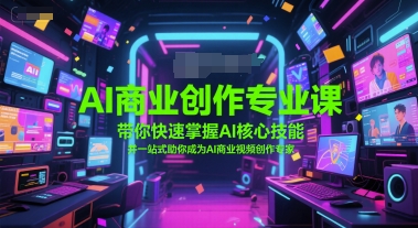 AI商业创作专业课，带你快速掌握AI核心技能，并一站式助你成为AI商业视频创作专家-创薯资源