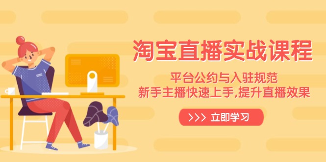 淘宝直播实战课程，平台公约与入驻规范，新手主播快速上手, 提升直播效果-创薯资源