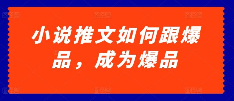 小说推文如何跟爆品，成为爆品【揭秘】-创薯资源