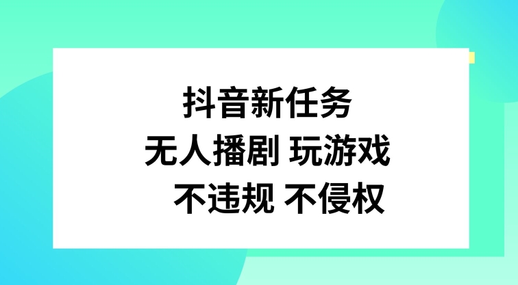 抖音新任务，无人播剧玩游戏，不违规不侵权【揭秘】-创薯资源