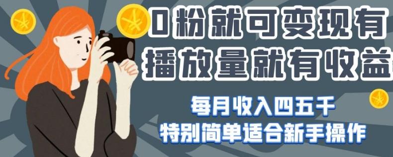 0粉就可变现，有播放量就有收益，每月收入四五千，特别简单适合新手操作【揭秘】-创薯资源