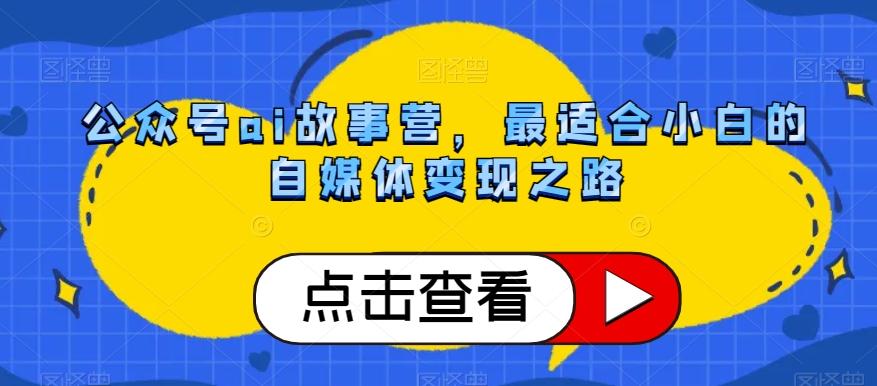 公众号ai故事营，最适合小白的自媒体变现之路-创薯资源