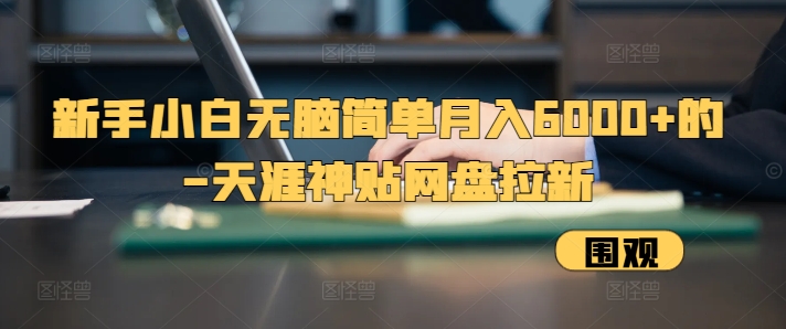 新手小白无脑简单月入6000+的-天涯神贴网盘拉新【揭秘】-创薯资源