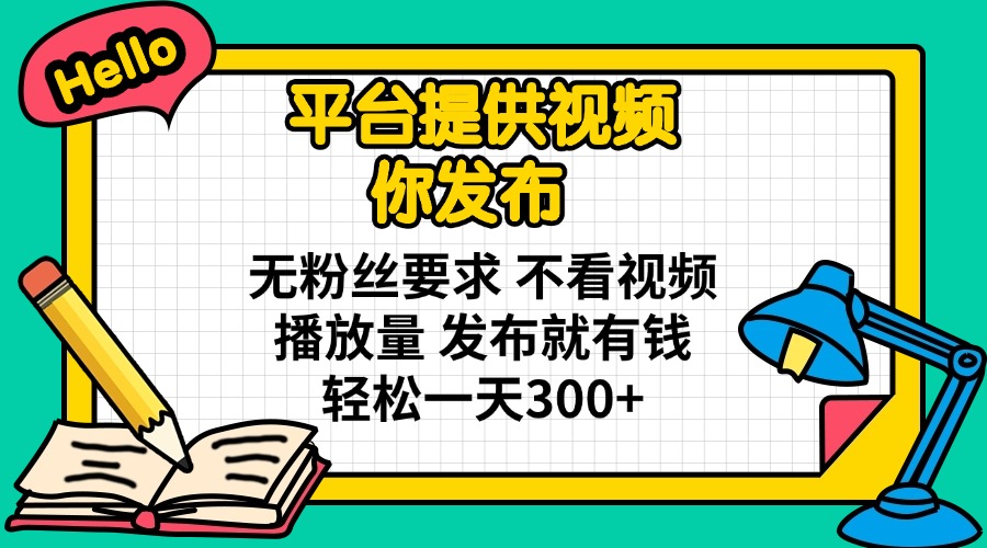 平台提供视频 你发布 无粉丝要求 不看视频播放量 发布就有钱 轻松一天300+-创薯资源