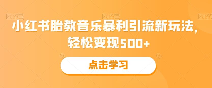 小红书胎教音乐暴利引流新玩法，轻松变现500+-创薯资源