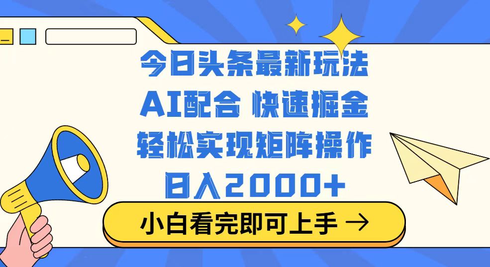 今日头条最新玩法，思路简单，复制粘贴，轻松实现矩阵日入2000+-创薯资源